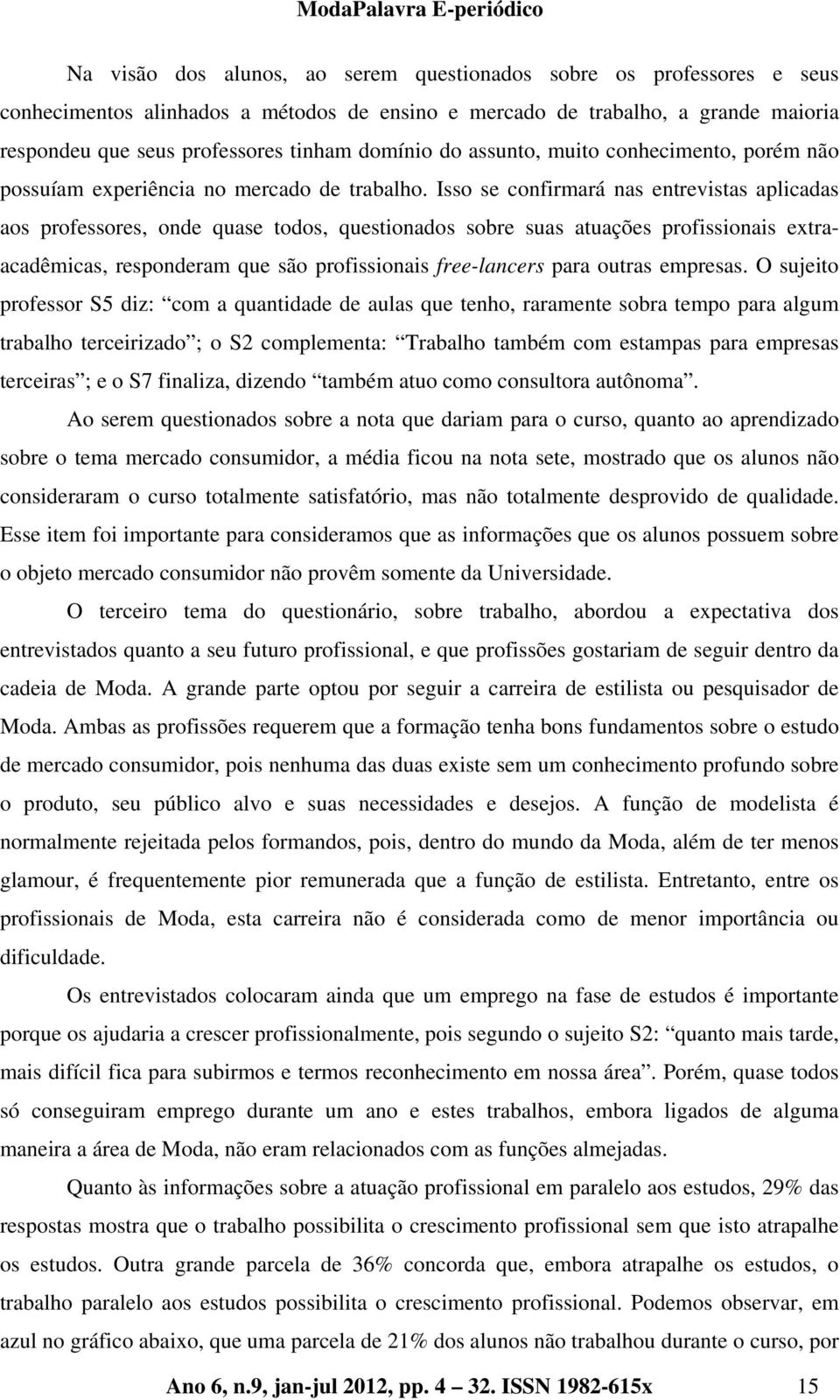 Isso se confirmará nas entrevistas aplicadas aos professores, onde quase todos, questionados sobre suas atuações profissionais extraacadêmicas, responderam que são profissionais free-lancers para