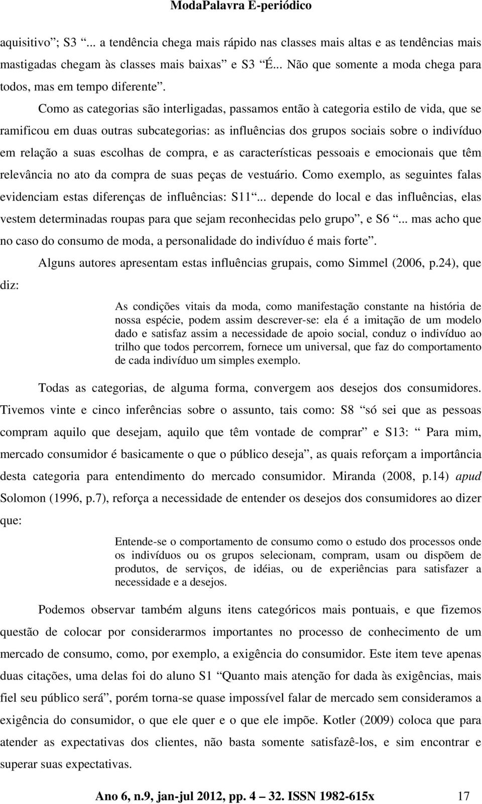 Como as categorias são interligadas, passamos então à categoria estilo de vida, que se ramificou em duas outras subcategorias: as influências dos grupos sociais sobre o indivíduo em relação a suas