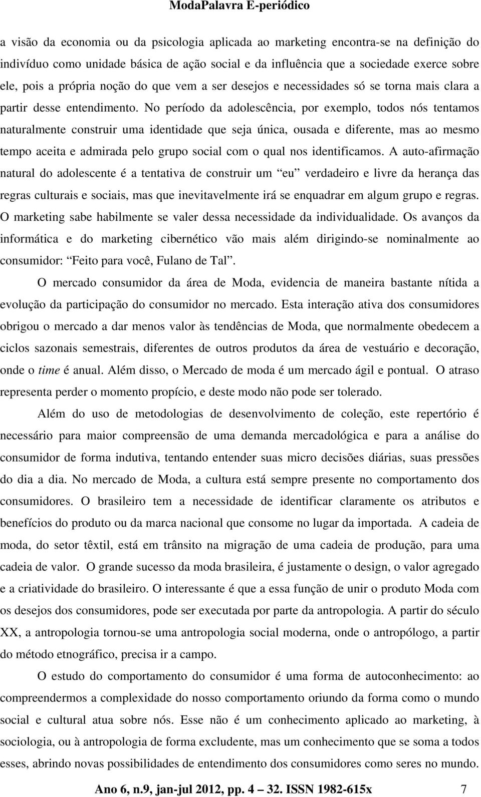 No período da adolescência, por exemplo, todos nós tentamos naturalmente construir uma identidade que seja única, ousada e diferente, mas ao mesmo tempo aceita e admirada pelo grupo social com o qual