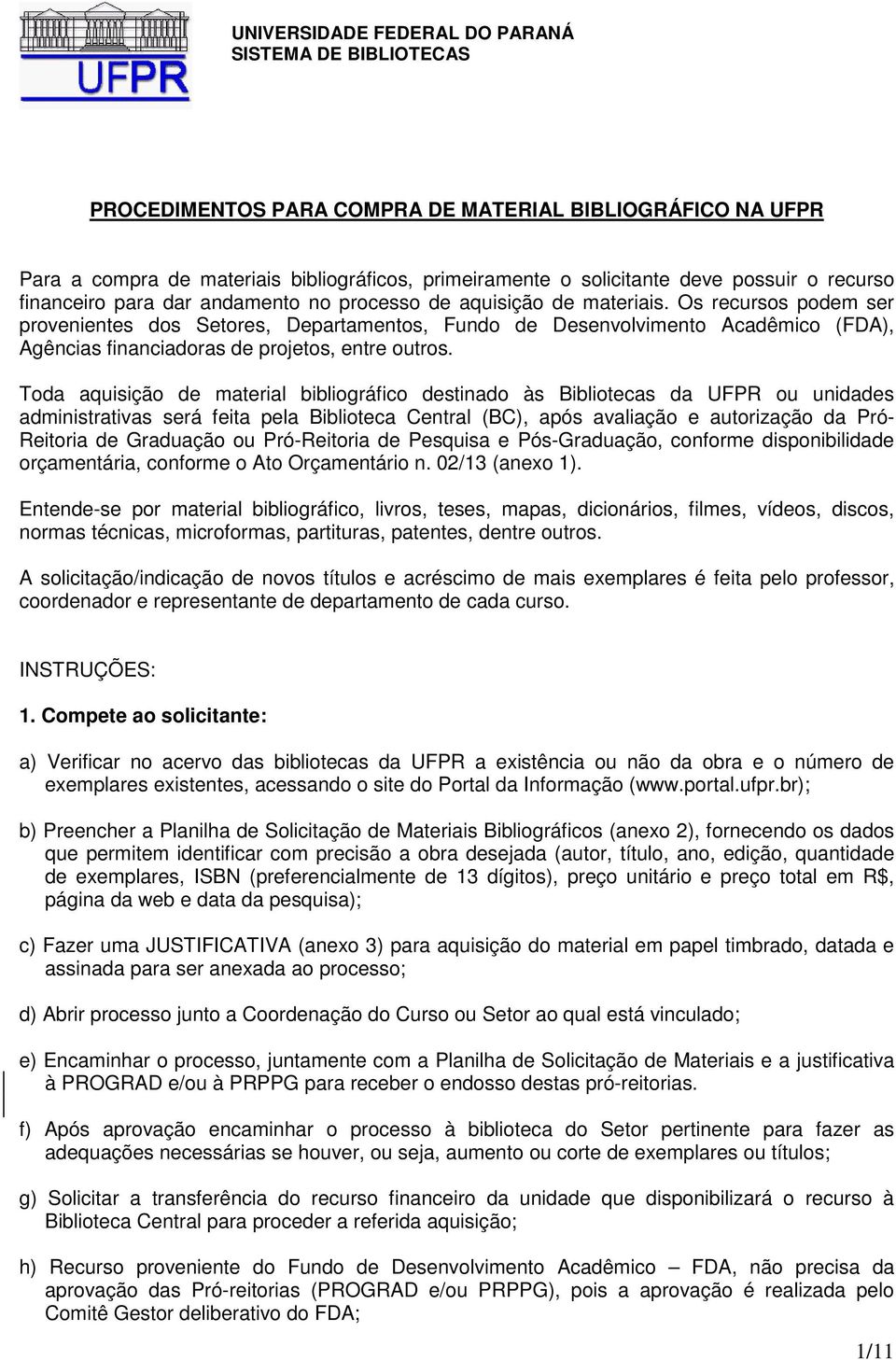 Os recursos podem ser provenientes dos Setores, Departamentos, Fundo de Desenvolvimento Acadêmico (FDA), Agências financiadoras de projetos, entre outros.