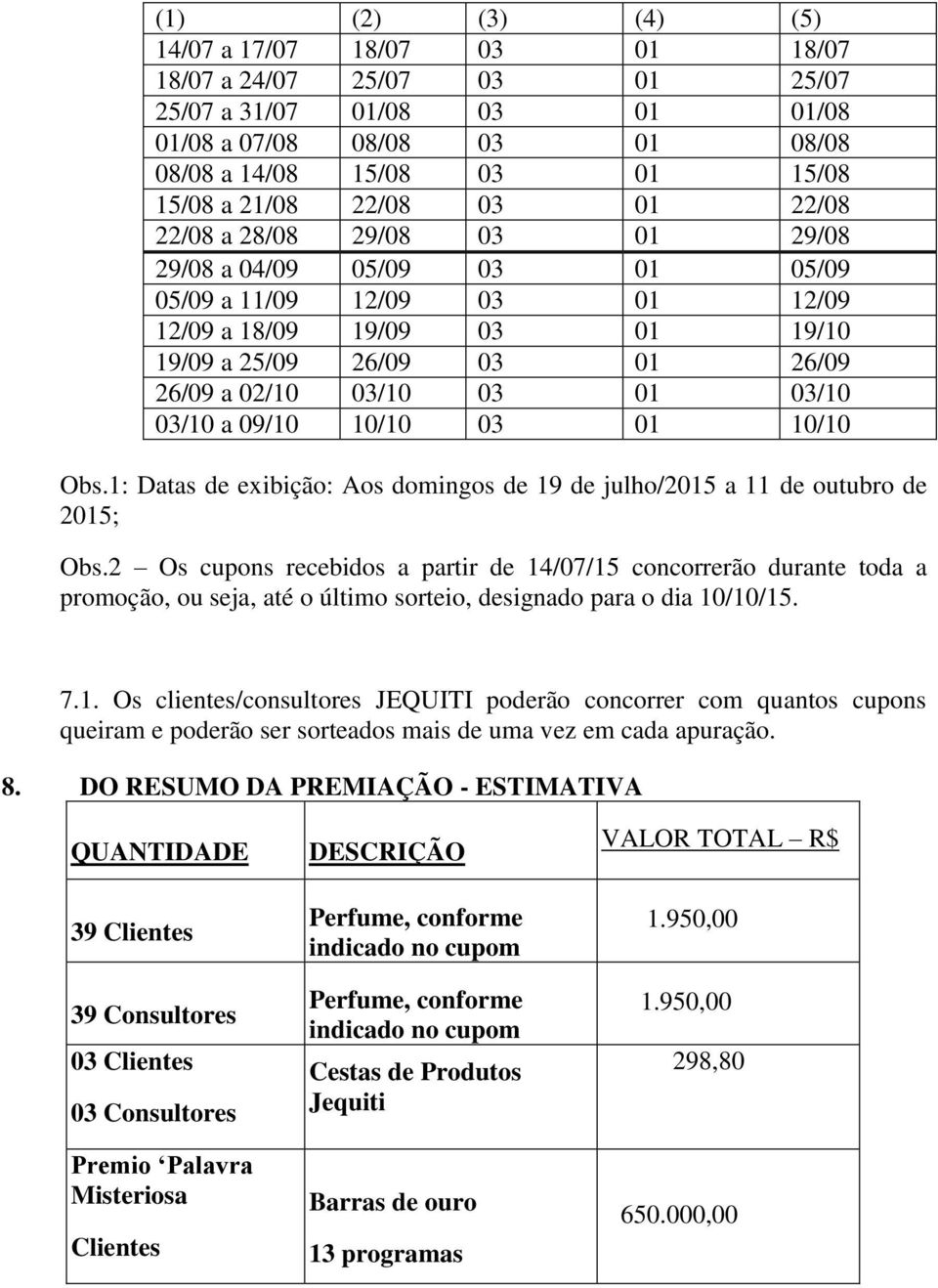 03/10 03/10 a 09/10 10/10 03 01 10/10 Obs.1: Datas de exibição: Aos domingos de 19 de julho/2015 a 11 de outubro de 2015; Obs.