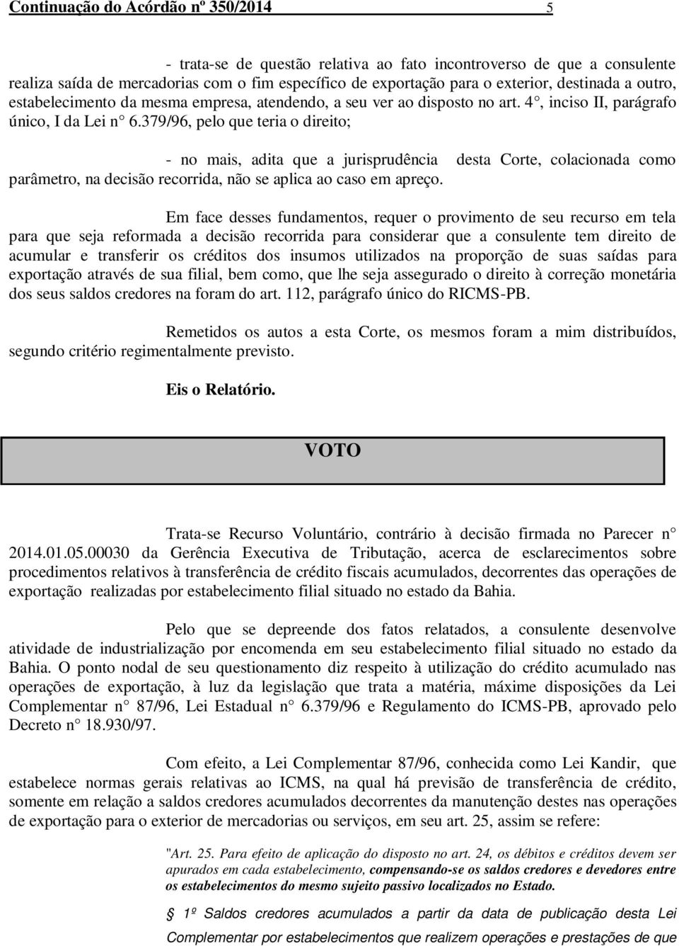 379/96, pelo que teria o direito; - no mais, adita que a jurisprudência desta Corte, colacionada como parâmetro, na decisão recorrida, não se aplica ao caso em apreço.