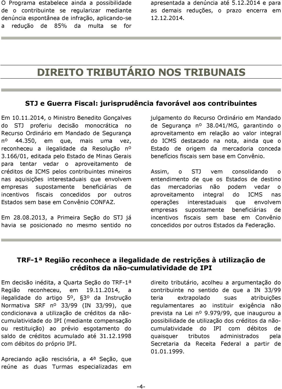 2014, o Ministro Benedito Gonçalves do STJ proferiu decisão monocrática no Recurso Ordinário em Mandado de Segurança nº 44.350, em que, mais uma vez, reconheceu a ilegalidade da Resolução nº 3.