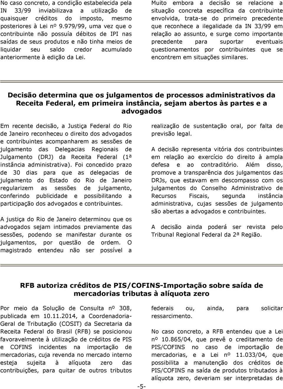 Muito embora a decisão se relacione a situação concreta específica da contribuinte envolvida, trata-se do primeiro precedente que reconhece a ilegalidade da IN 33/99 em relação ao assunto, e surge