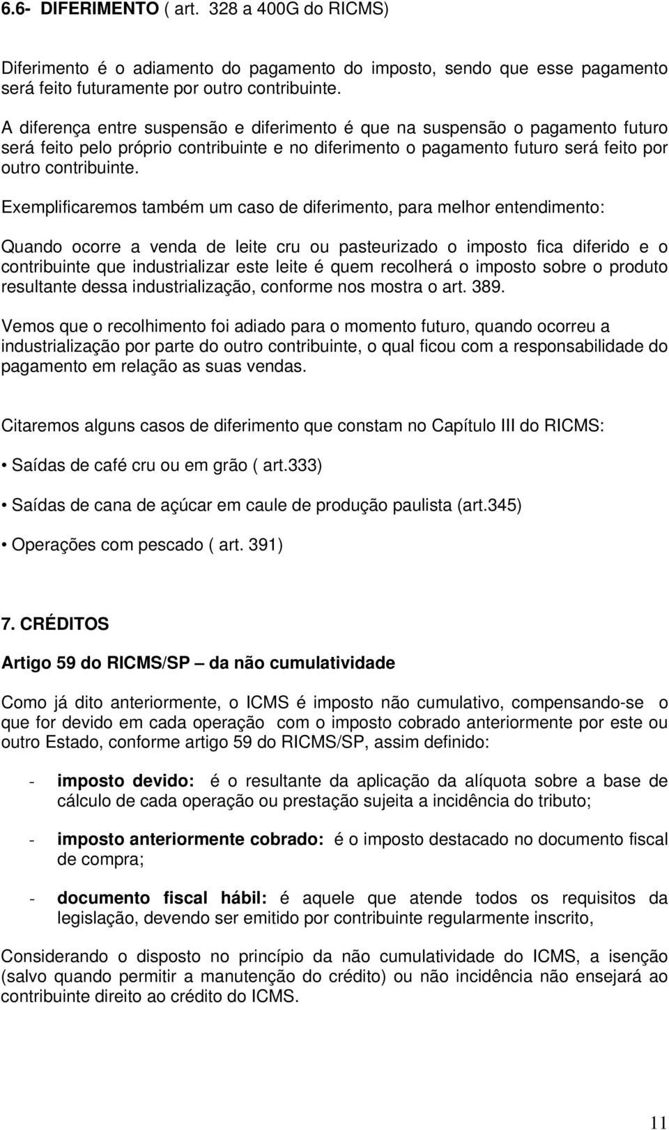 Exemplificaremos também um caso de diferimento, para melhor entendimento: Quando ocorre a venda de leite cru ou pasteurizado o imposto fica diferido e o contribuinte que industrializar este leite é