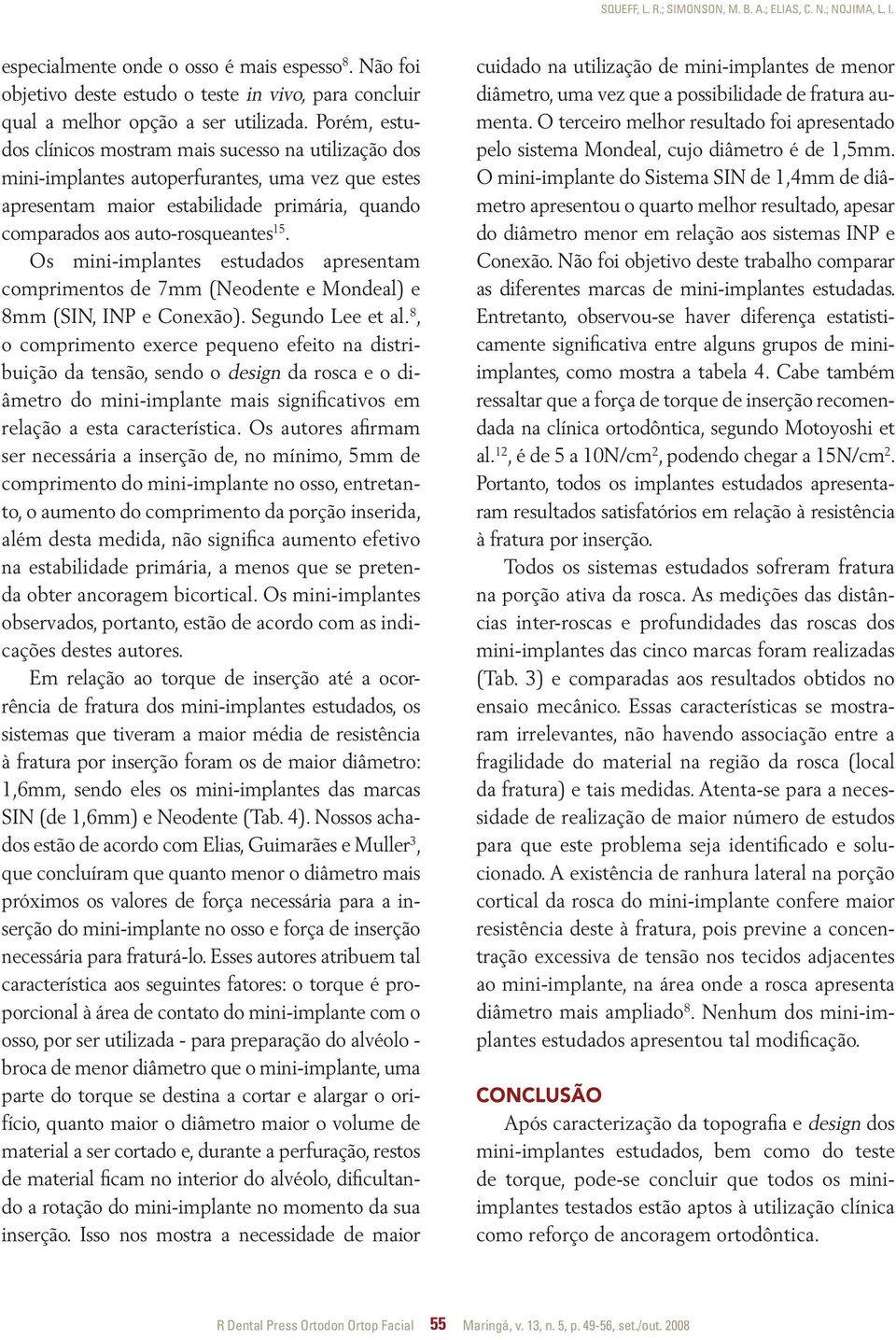 Porém, estudos clínicos mostram mais sucesso na utilização dos mini-implantes autoperfurantes, uma vez que estes apresentam maior estabilidade primária, quando comparados aos auto-rosqueantes 15.