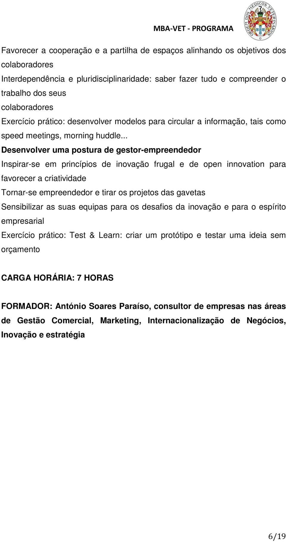 .. Desenvolver uma postura de gestor-empreendedor Inspirar-se em princípios de inovação frugal e de open innovation para favorecer a criatividade Tornar-se empreendedor e tirar os projetos das