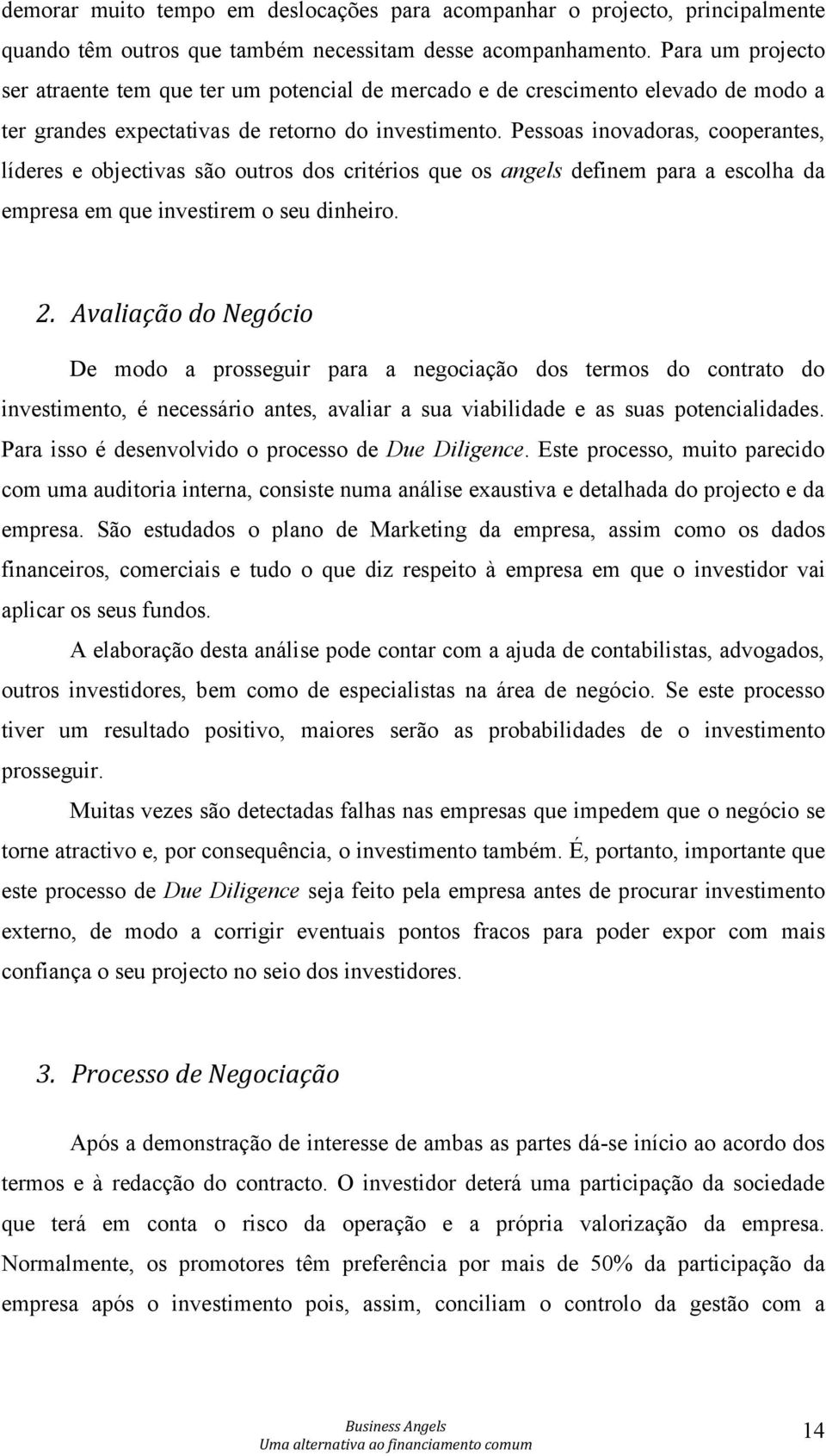 Pessoas inovadoras, cooperantes, líderes e objectivas são outros dos critérios que os angels definem para a escolha da empresa em que investirem o seu dinheiro. 2.