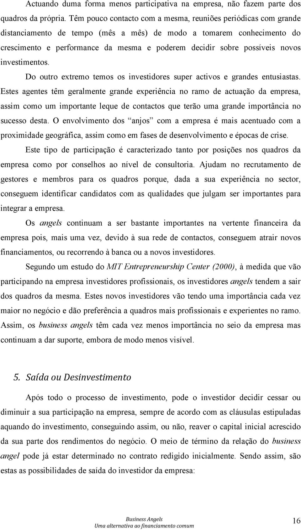 possíveis novos investimentos. Do outro extremo temos os investidores super activos e grandes entusiastas.