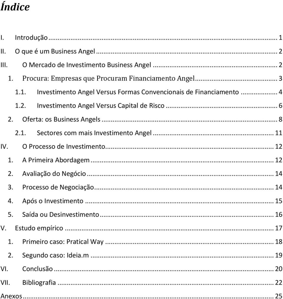 A Primeira Abordagem... 12 2. Avaliação do Negócio... 14 3. Processo de Negociação... 14 4. Após o Investimento... 15 5. Saída ou Desinvestimento... 16 V. Estudo empírico... 17 1.