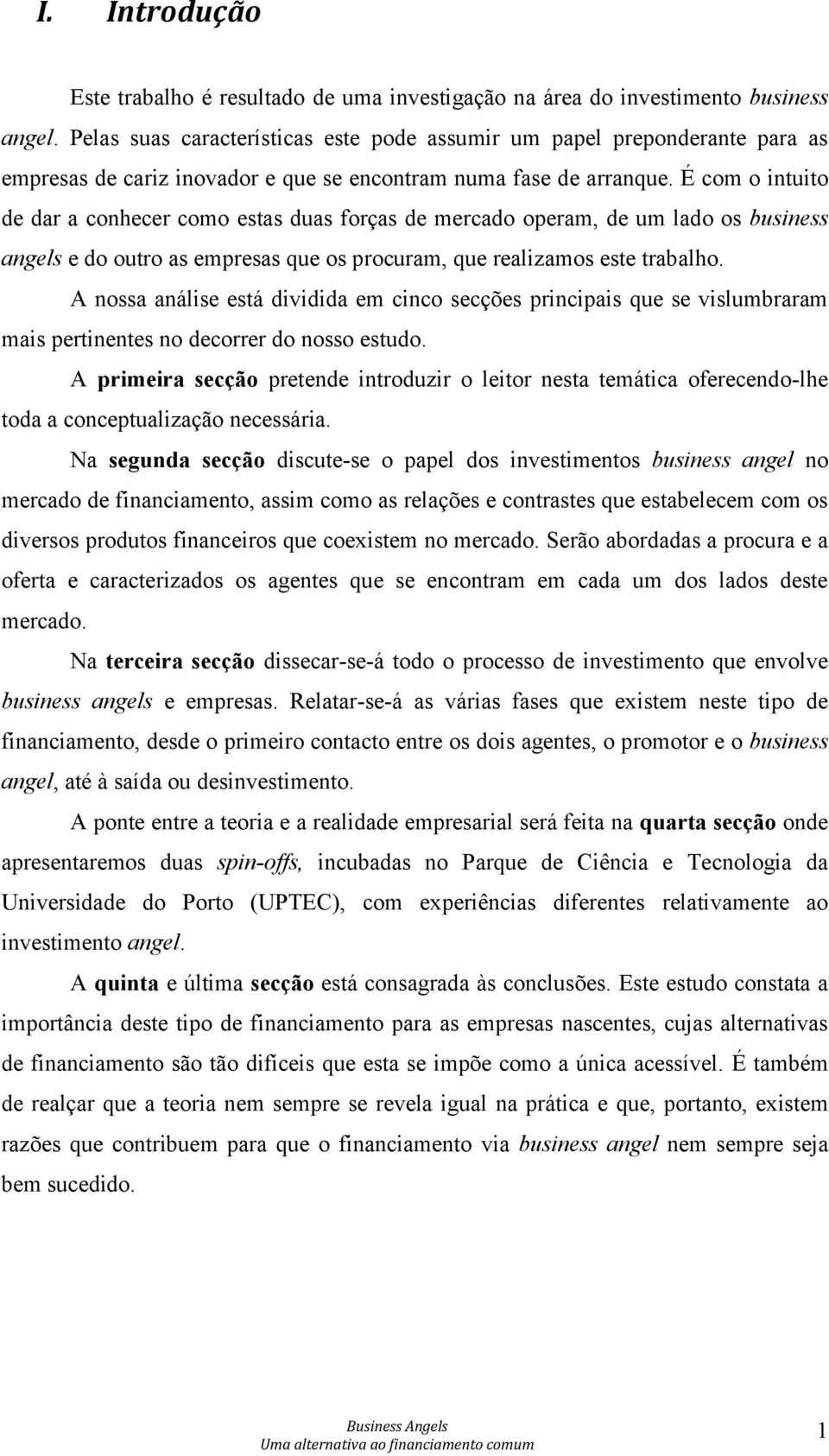 É com o intuito de dar a conhecer como estas duas forças de mercado operam, de um lado os business angels e do outro as empresas que os procuram, que realizamos este trabalho.