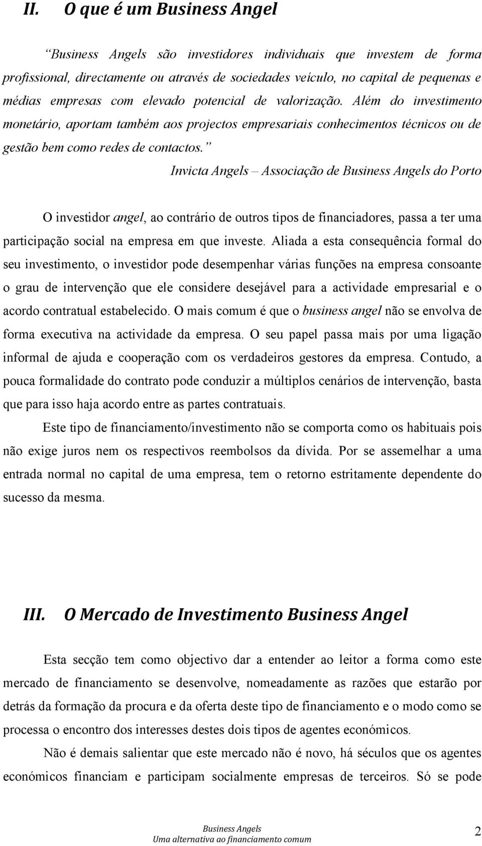 Invicta Angels Associação de do Porto O investidor angel, ao contrário de outros tipos de financiadores, passa a ter uma participação social na empresa em que investe.