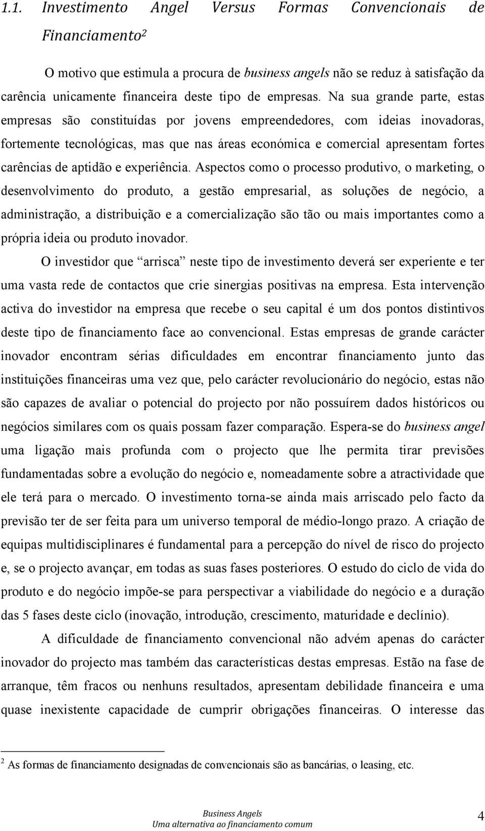 Na sua grande parte, estas empresas são constituídas por jovens empreendedores, com ideias inovadoras, fortemente tecnológicas, mas que nas áreas económica e comercial apresentam fortes carências de