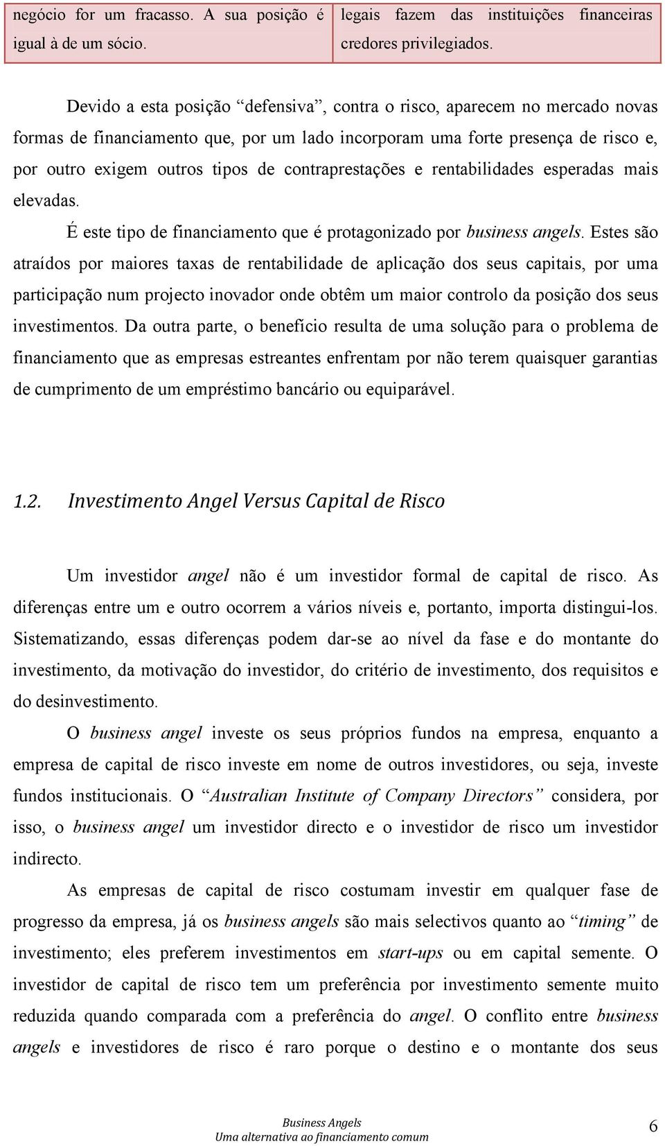 contraprestações e rentabilidades esperadas mais elevadas. É este tipo de financiamento que é protagonizado por business angels.