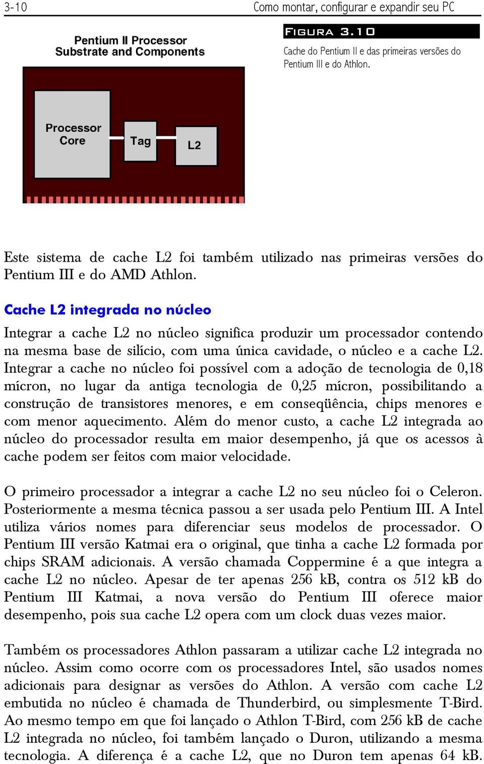 Cache L2 integrada no núcleo Integrar a cache L2 no núcleo significa produzir um processador contendo na mesma base de silício, com uma única cavidade, o núcleo e a cache L2.