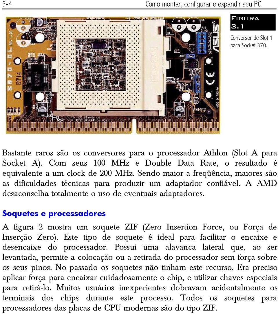 A AMD desaconselha totalmente o uso de eventuais adaptadores. Soquetes e processadores A figura 2 mostra um soquete ZIF (Zero Insertion Force, ou Força de Inserção Zero).