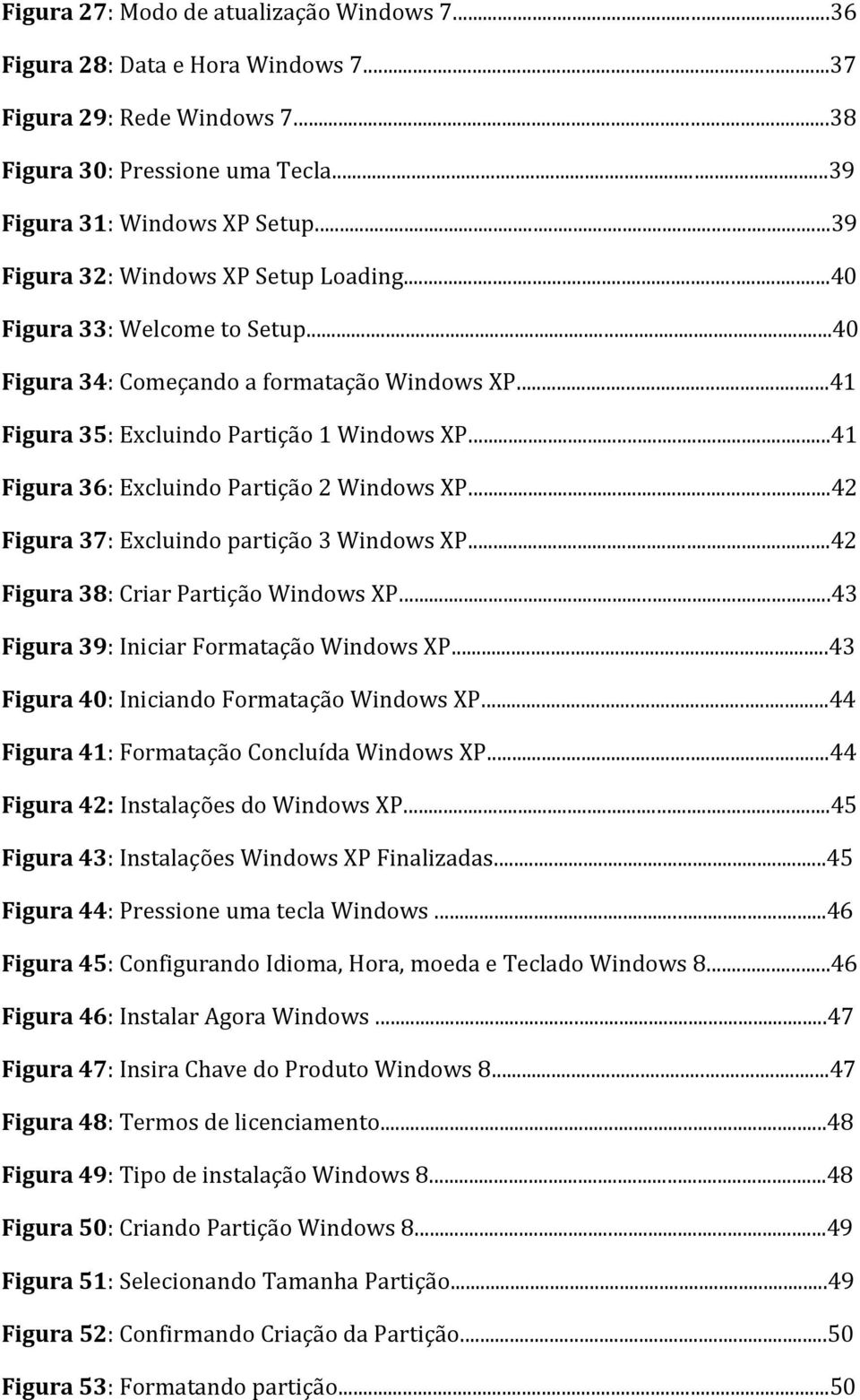 ..41 Figura 36: Excluindo Partição 2 Windows XP...42 Figura 37: Excluindo partição 3 Windows XP...42 Figura 38: Criar Partição Windows XP...43 Figura 39: Iniciar Formatação Windows XP.