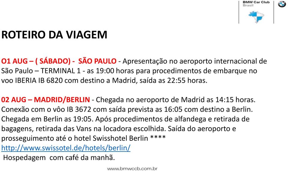 Conexão com o vôo IB 3672 com saída prevista as 16:05 com destino a Berlin. Chegada em Berlin as 19:05.