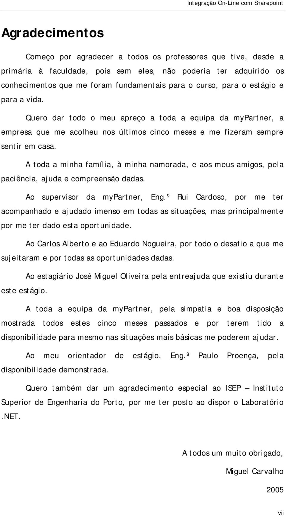 A toda a minha família, à minha namorada, e aos meus amigos, pela paciência, ajuda e compreensão dadas. Ao supervisor da mypartner, Eng.