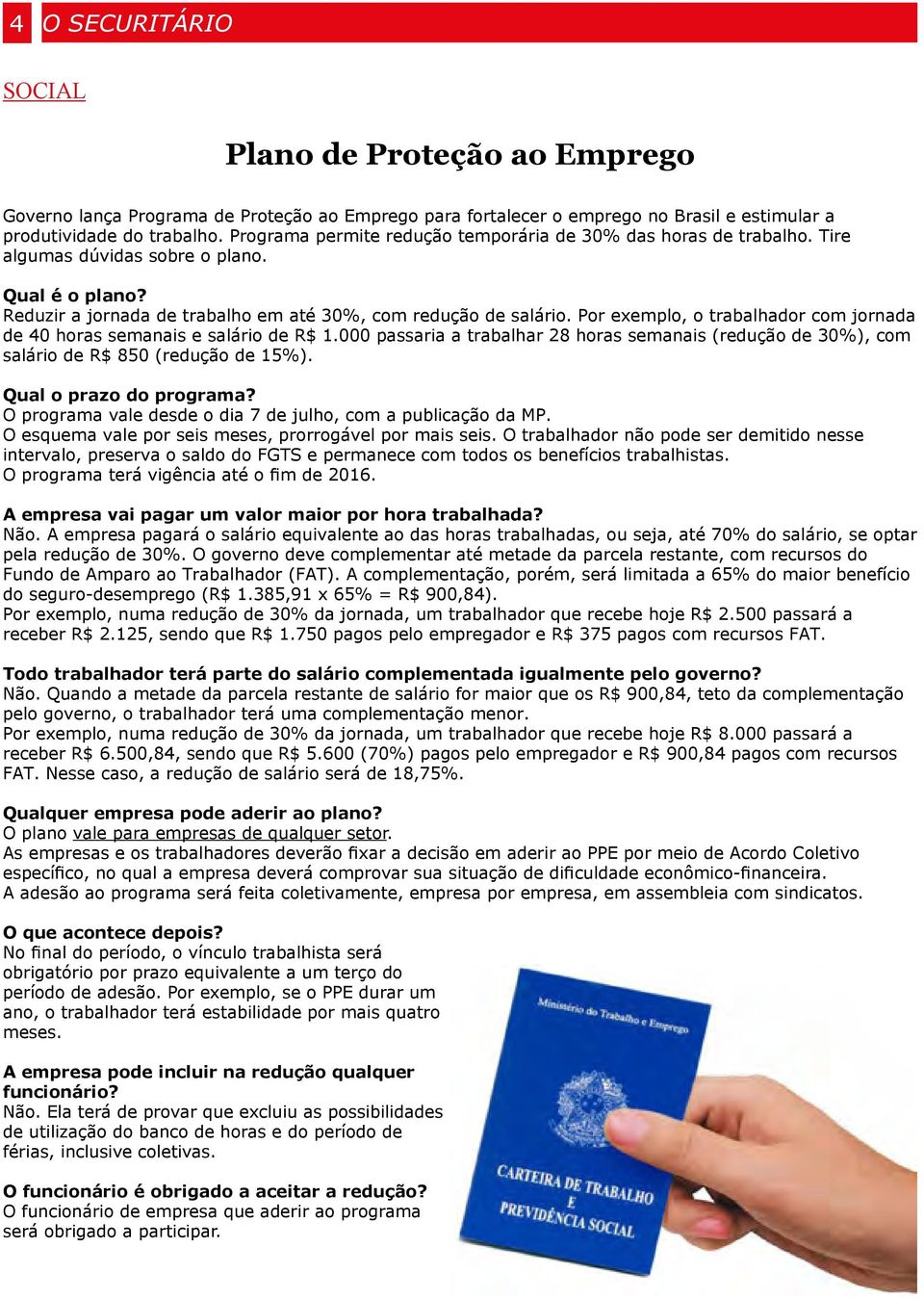 Por exemplo, o trabalhador com jornada de 40 horas semanais e salário de R$ 1.000 passaria a trabalhar 28 horas semanais (redução de 30%), com salário de R$ 850 (redução de 15%).