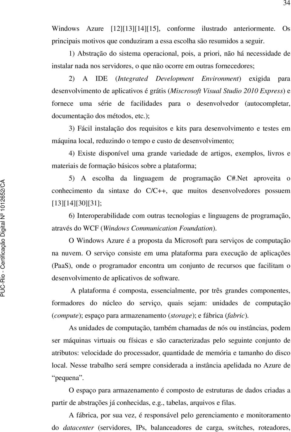 para desenvolvimento de aplicativos é grátis (Miscrosoft Visual Studio 2010 Express) e fornece uma série de facilidades para o desenvolvedor (autocompletar, documentação dos métodos, etc.