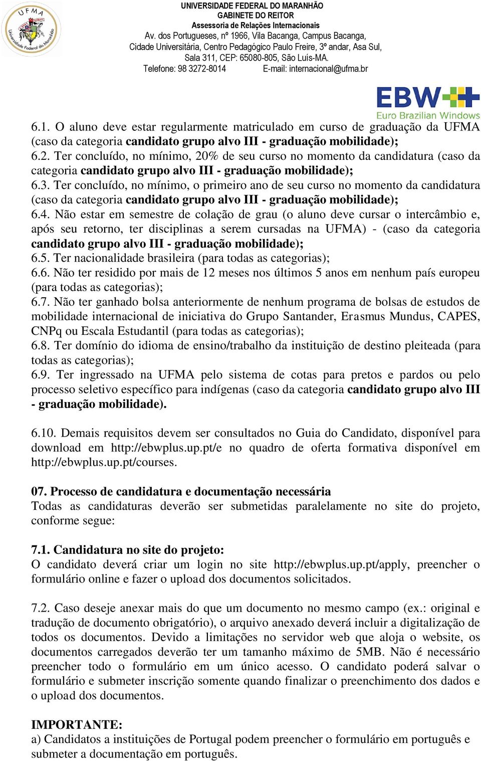 Ter concluído, no mínimo, o primeiro ano de seu curso no momento da candidatura (caso da categoria candidato grupo alvo III - graduação mobilidade); 6.4.