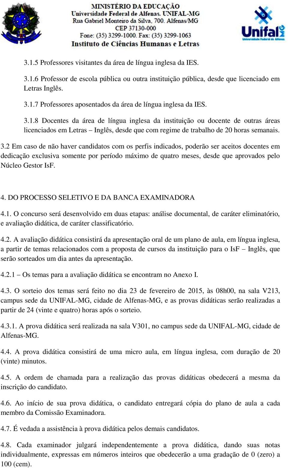 2 Em caso de não haver candidatos com os perfis indicados, poderão ser aceitos docentes em dedicação exclusiva somente por período máximo de quatro meses, desde que aprovados pelo Núcleo Gestor IsF.