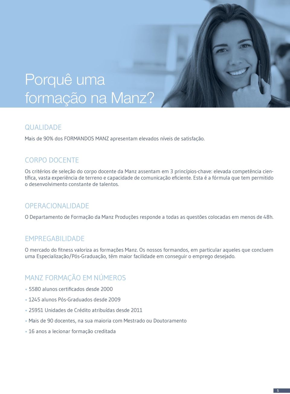 Esta é a fórmula que tem permitido o desenvolvimento constante de talentos. OPERACIONALIDADE O Departamento de Formação da Manz Produções responde a todas as questões colocadas em menos de 48h.