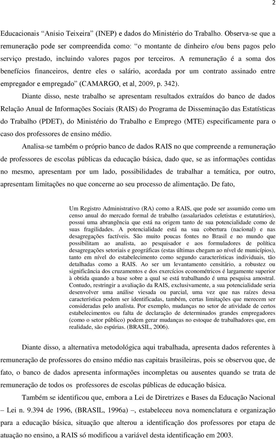 A remuneração é a soma dos benefícios financeiros, dentre eles o salário, acordada por um contrato assinado entre empregador e empregado (CAMARGO, et al, 2009, p. 342).