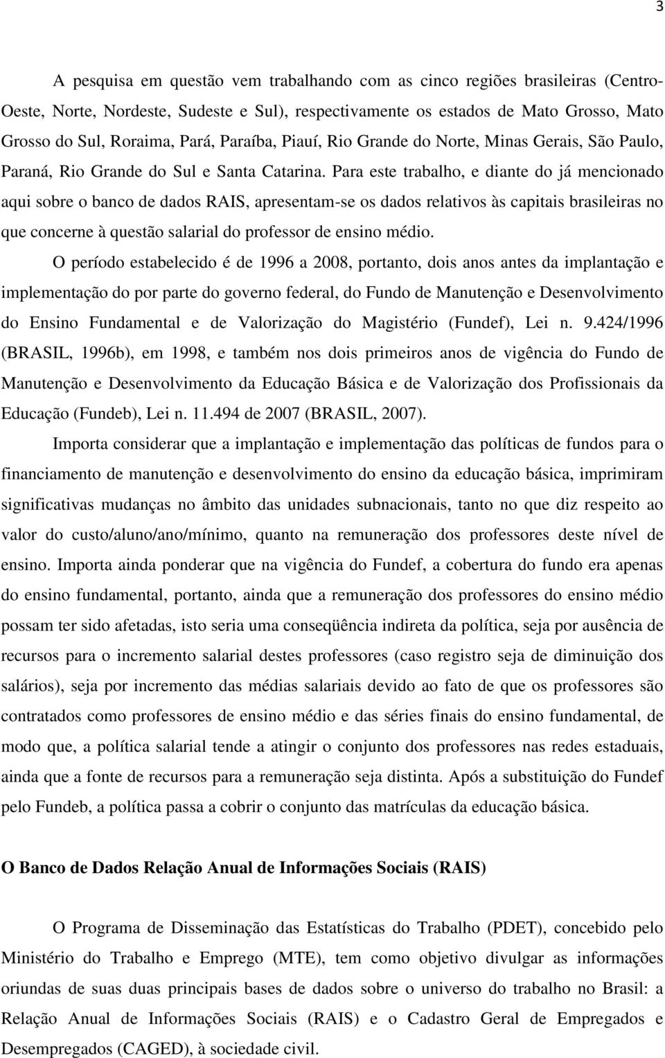 Para este trabalho, e diante do já mencionado aqui sobre o banco de dados RAIS, apresentam-se os dados relativos às capitais brasileiras no que concerne à questão salarial do professor de ensino