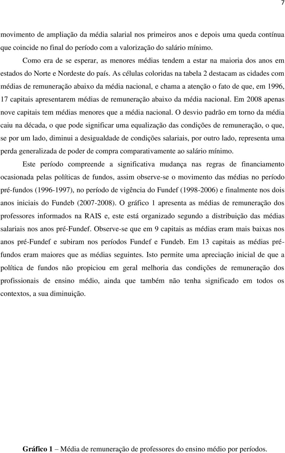 As células coloridas na tabela 2 destacam as cidades com médias de remuneração abaixo da média nacional, e chama a atenção o fato de que, em 1996, 17 capitais apresentarem médias de remuneração