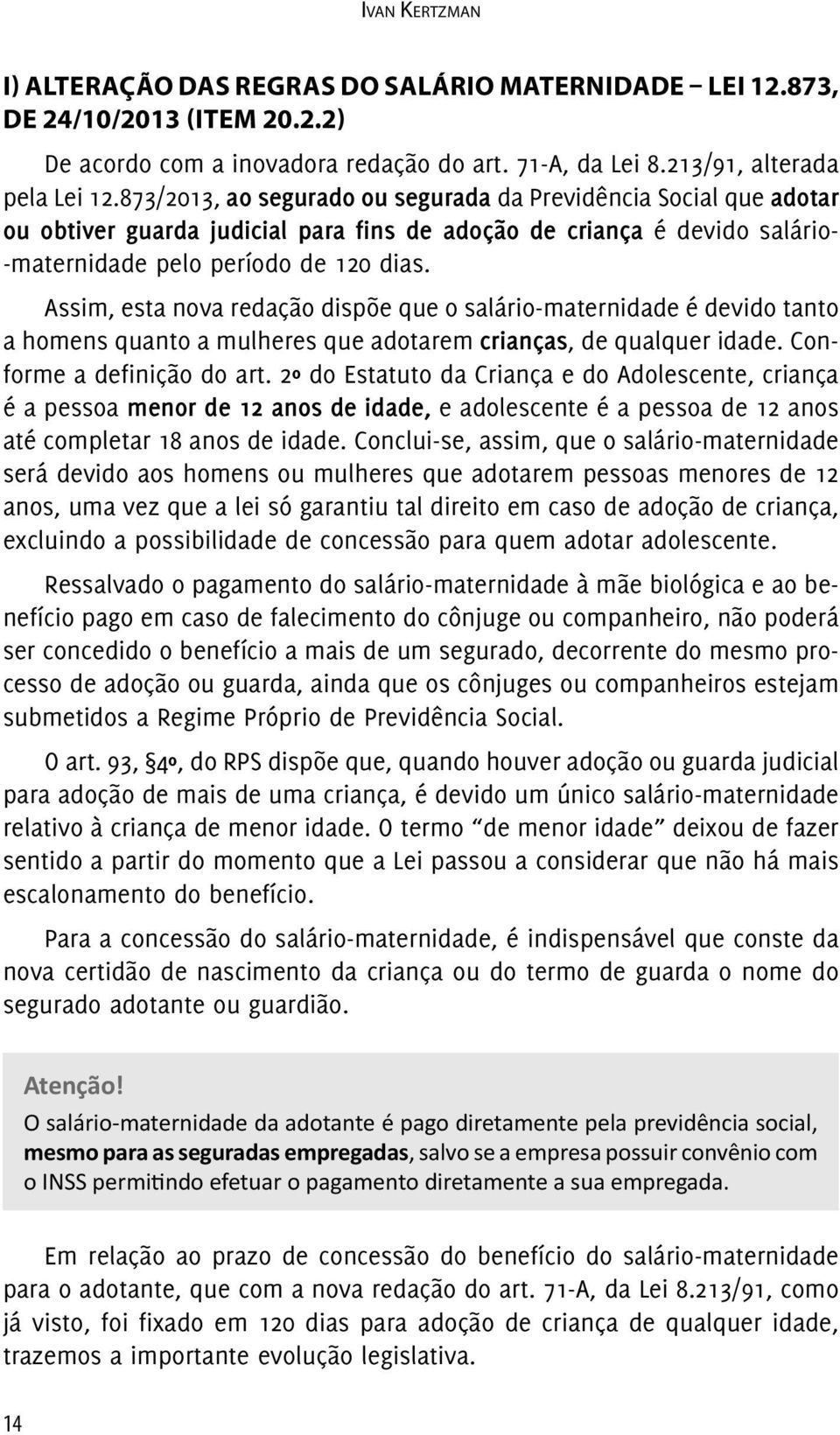 Assim, esta nova redação dispõe que o salário-maternidade é devido tanto a homens quanto a mulheres que adotarem crianças, de qualquer idade. Conforme a definição do art.