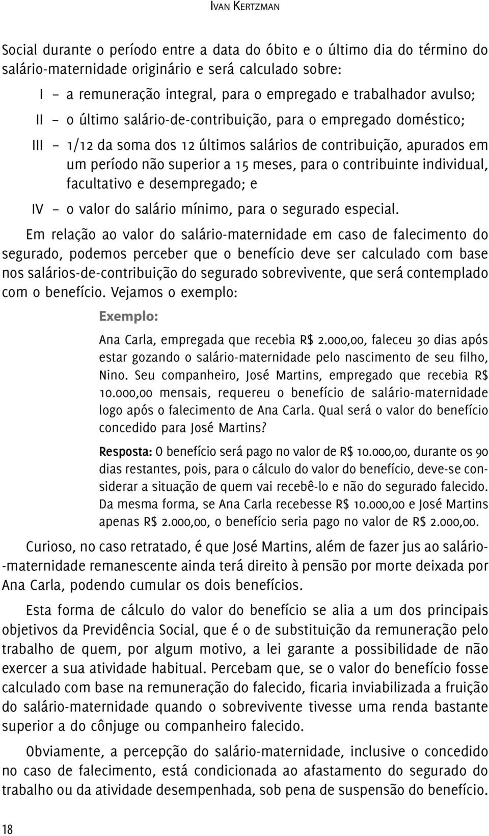 contribuinte individual, facultativo e desempregado; e IV o valor do salário mínimo, para o segurado especial.