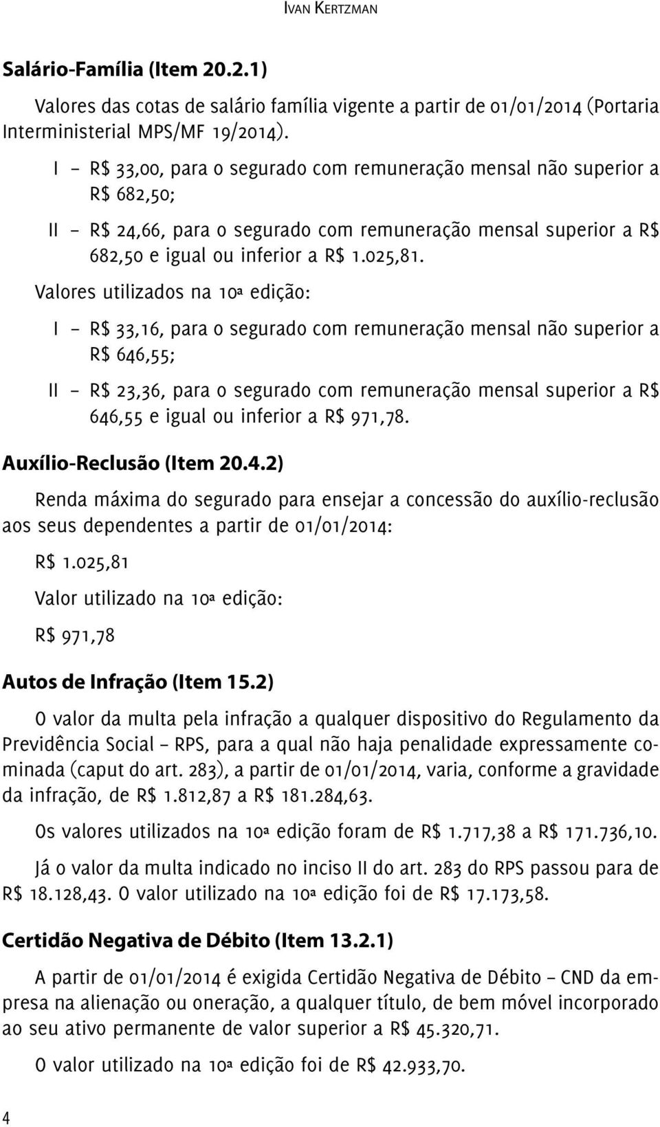 Valores utilizados na 10ª edição: I R$ 33,16, para o segurado com remuneração mensal não superior a R$ 646,55; II R$ 23,36, para o segurado com remuneração mensal superior a R$ 646,55 e igual ou