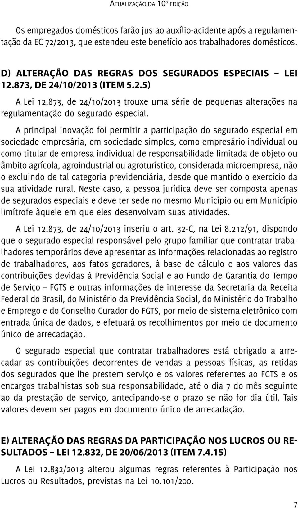 A principal inovação foi permitir a participação do segurado especial em sociedade empresária, em sociedade simples, como empresário individual ou como titular de empresa individual de