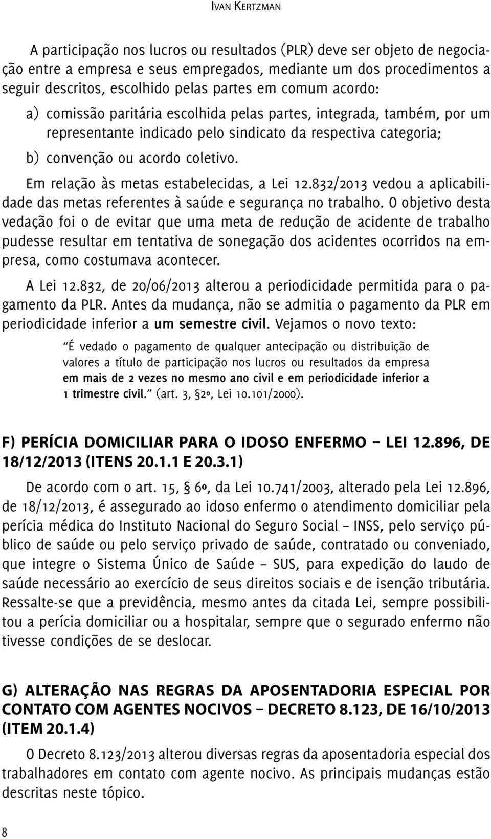 Em relação às metas estabelecidas, a Lei 12.832/2013 vedou a aplicabilidade das metas referentes à saúde e segurança no trabalho.