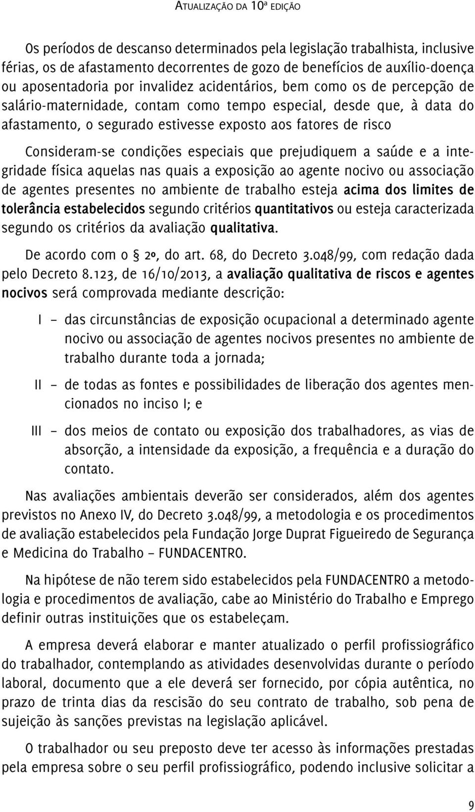 Consideram-se condições especiais que prejudiquem a saúde e a integridade física aquelas nas quais a exposição ao agente nocivo ou associação de agentes presentes no ambiente de trabalho esteja acima