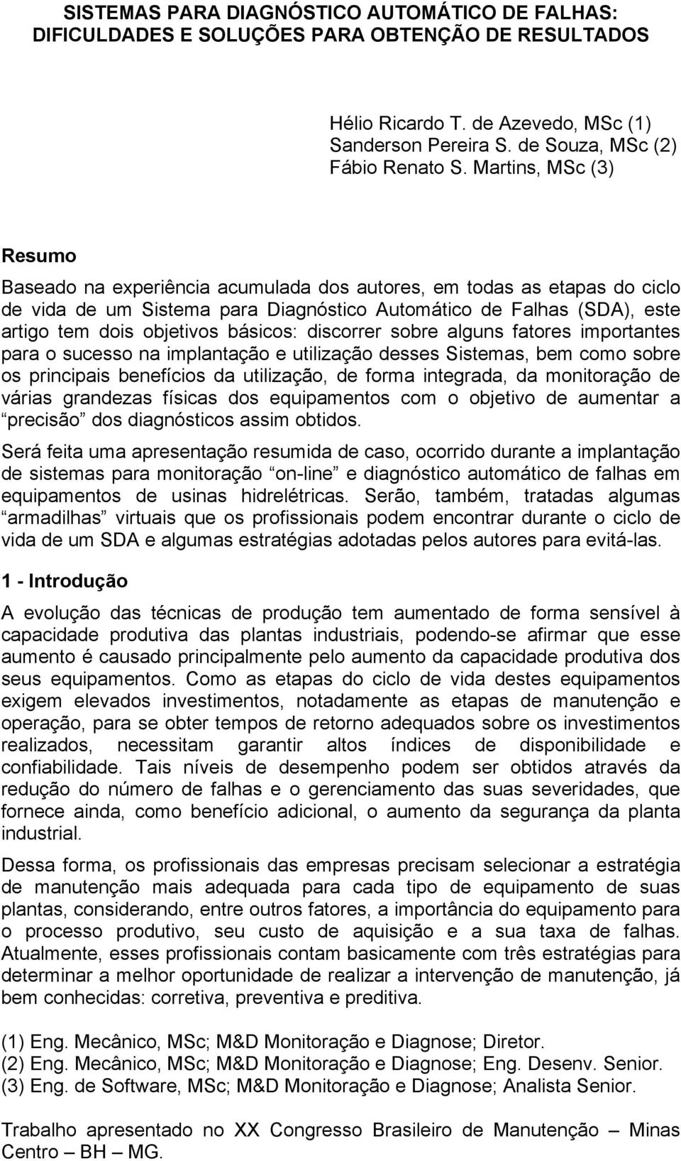 básicos: discorrer sobre alguns fatores importantes para o sucesso na implantação e utilização desses Sistemas, bem como sobre os principais benefícios da utilização, de forma integrada, da