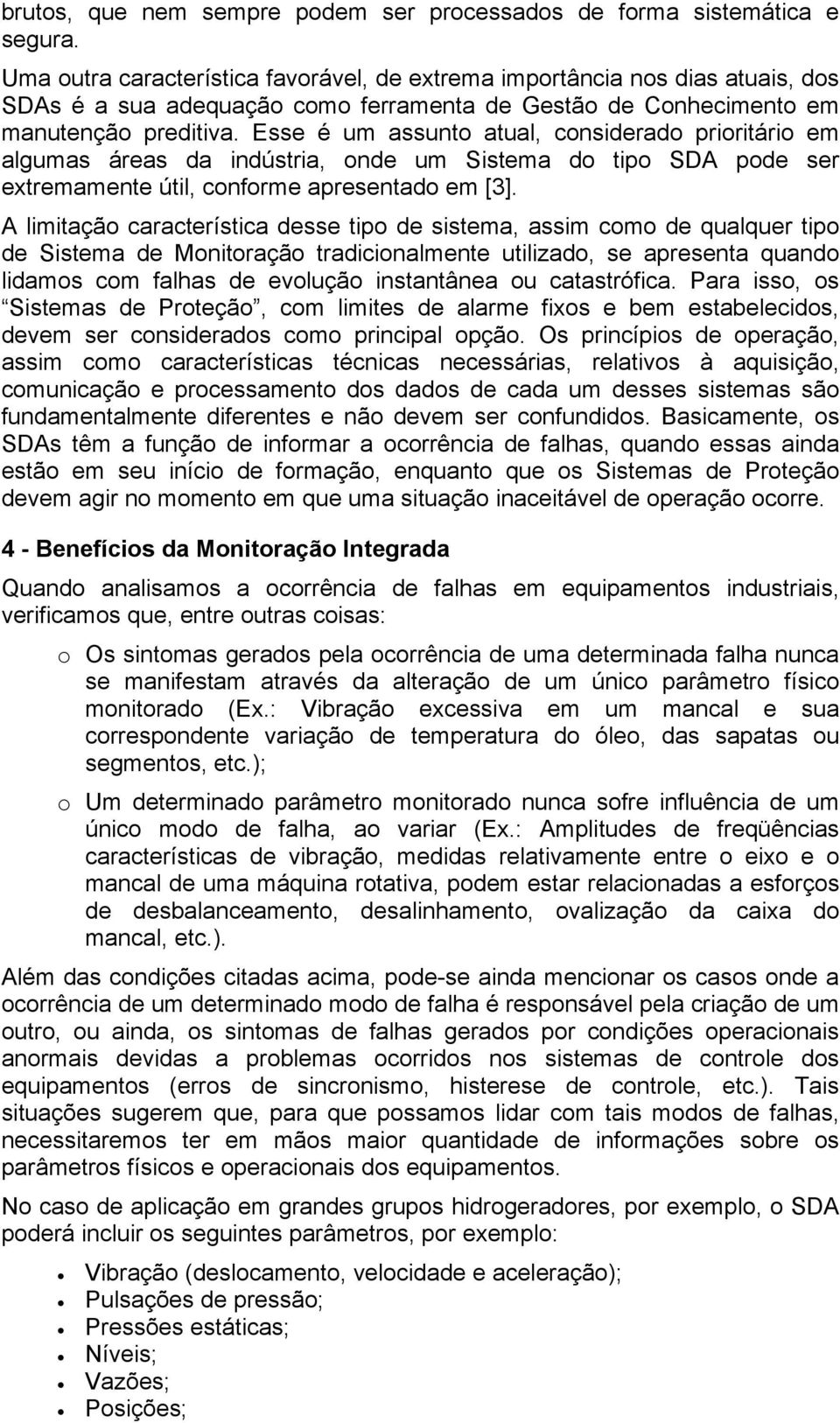 Esse é um assunto atual, considerado prioritário em algumas áreas da indústria, onde um Sistema do tipo SDA pode ser extremamente útil, conforme apresentado em [3].