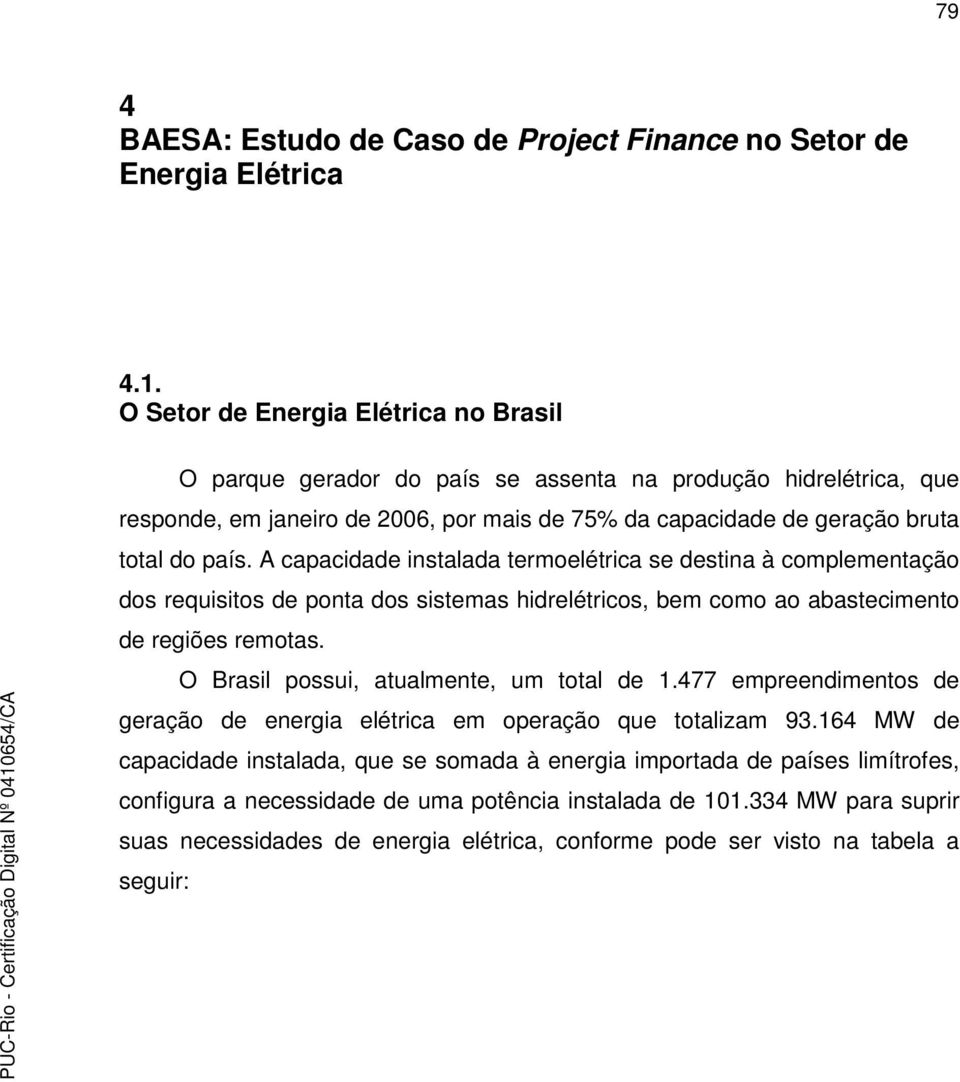 A capacidade instalada termoelétrica se destina à complementação dos requisitos de ponta dos sistemas hidrelétricos, bem como ao abastecimento de regiões remotas.