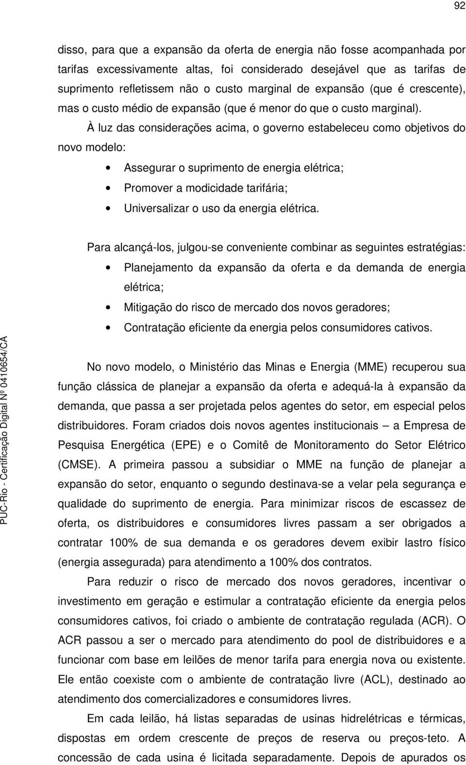 À luz das considerações acima, o governo estabeleceu como objetivos do novo modelo: Assegurar o suprimento de energia elétrica; Promover a modicidade tarifária; Universalizar o uso da energia