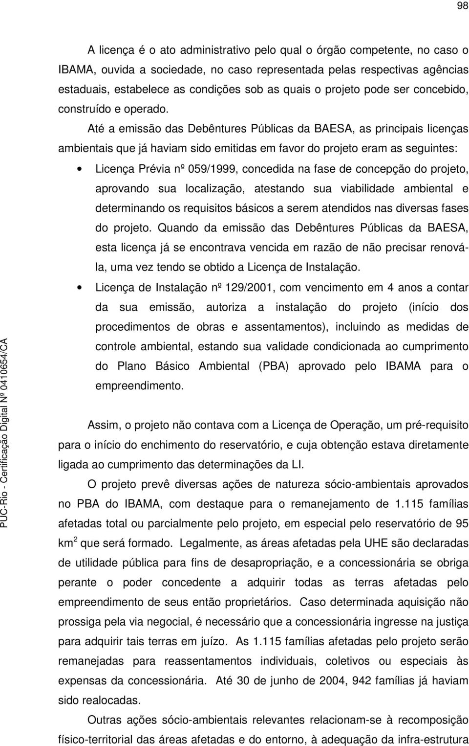 Até a emissão das Debêntures Públicas da BAESA, as principais licenças ambientais que já haviam sido emitidas em favor do projeto eram as seguintes: Licença Prévia nº 059/1999, concedida na fase de