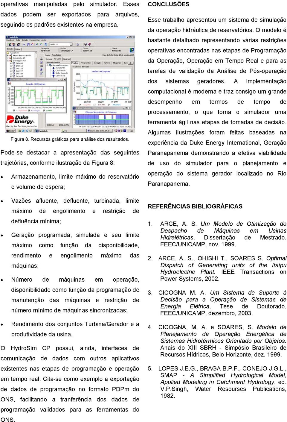 engolimeno e resrição de defluência mínima; Geração programada, simulada e seu limie máximo como função da disponibilidade, rendimeno e engolimeno máximo das máquinas; Número de máquinas em operação,