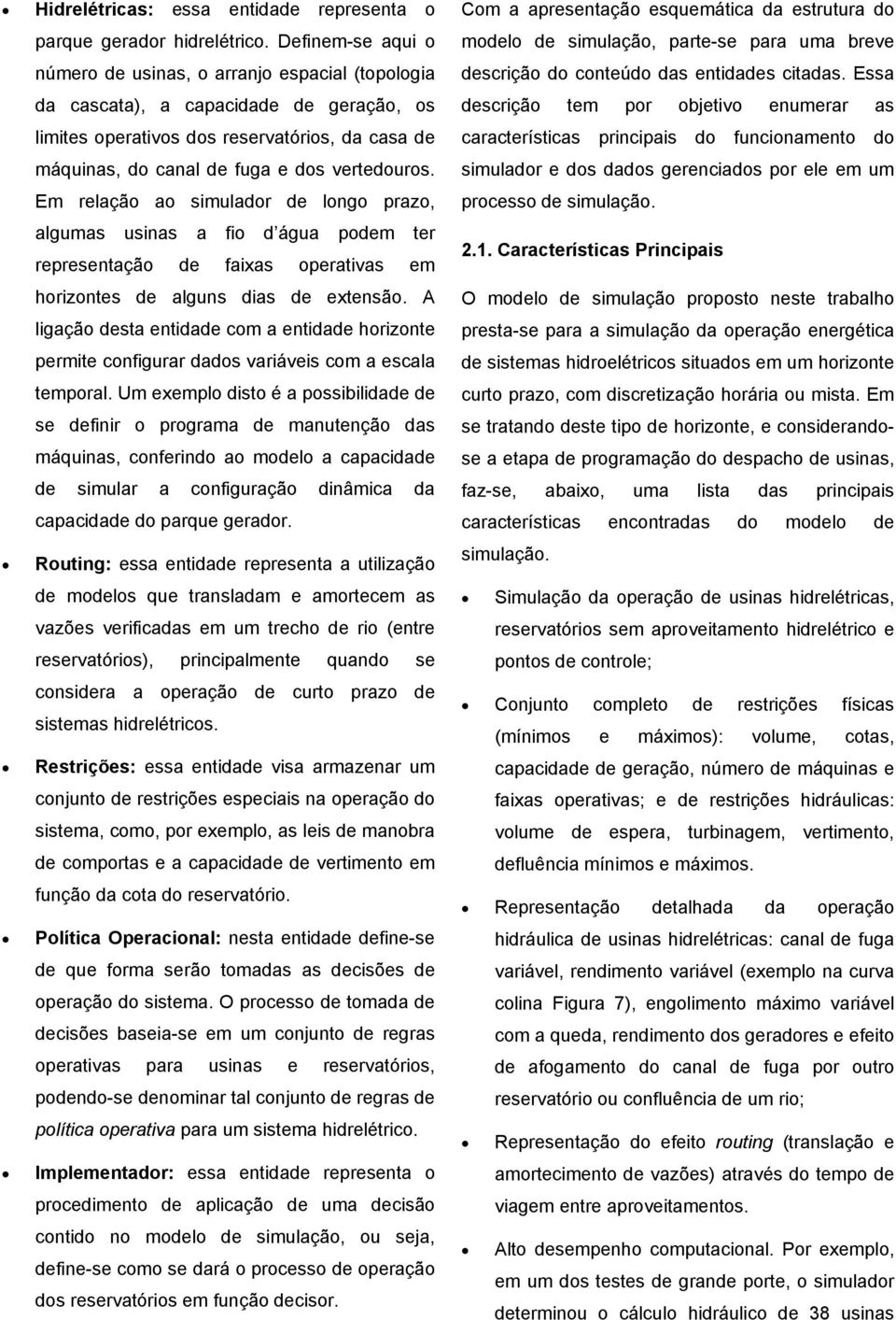 Em relação ao simulador de longo prazo, algumas usinas a fio d água podem er represenação de faixas operaivas em horizones de alguns dias de exensão.