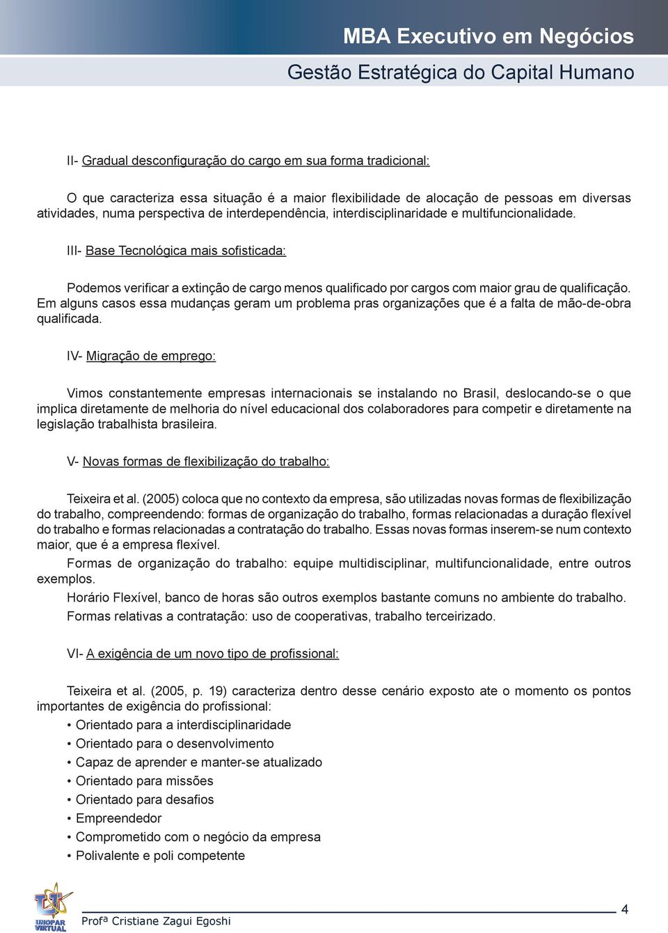 III- Base Tecnológica mais sofisticada: Podemos verificar a extinção de cargo menos qualificado por cargos com maior grau de qualificação.