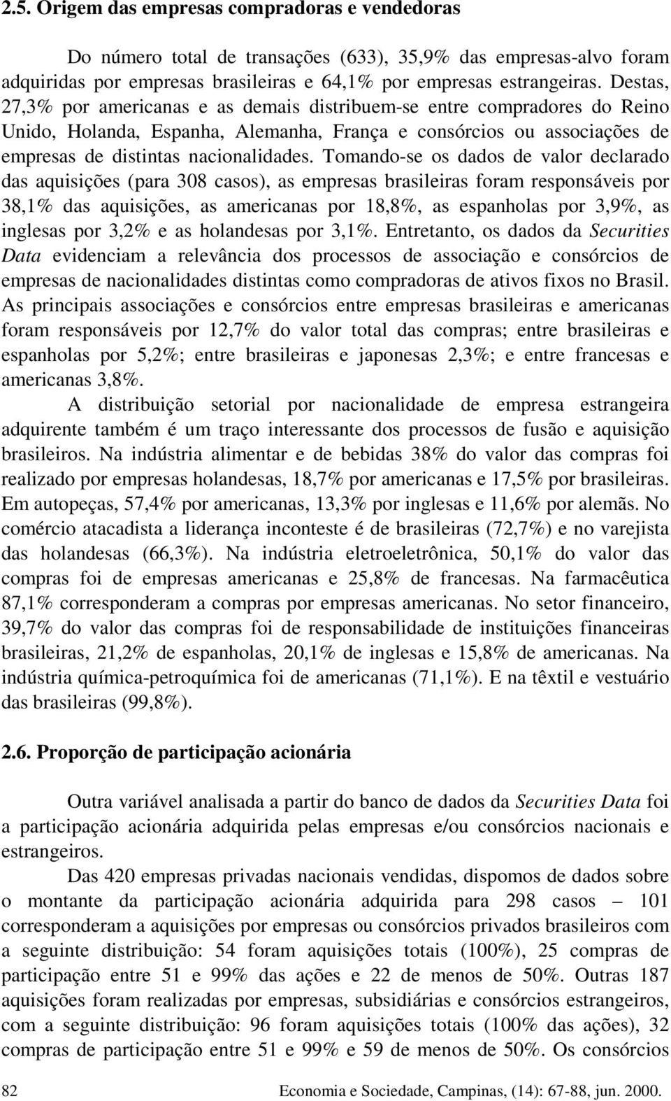 Tomandose os dados de valor declarado das aquisições (para 0 casos), as empresas brasileiras foram responsáveis por,% das aquisições, as americanas por,%, as espanholas por,%, as inglesas por,% e as