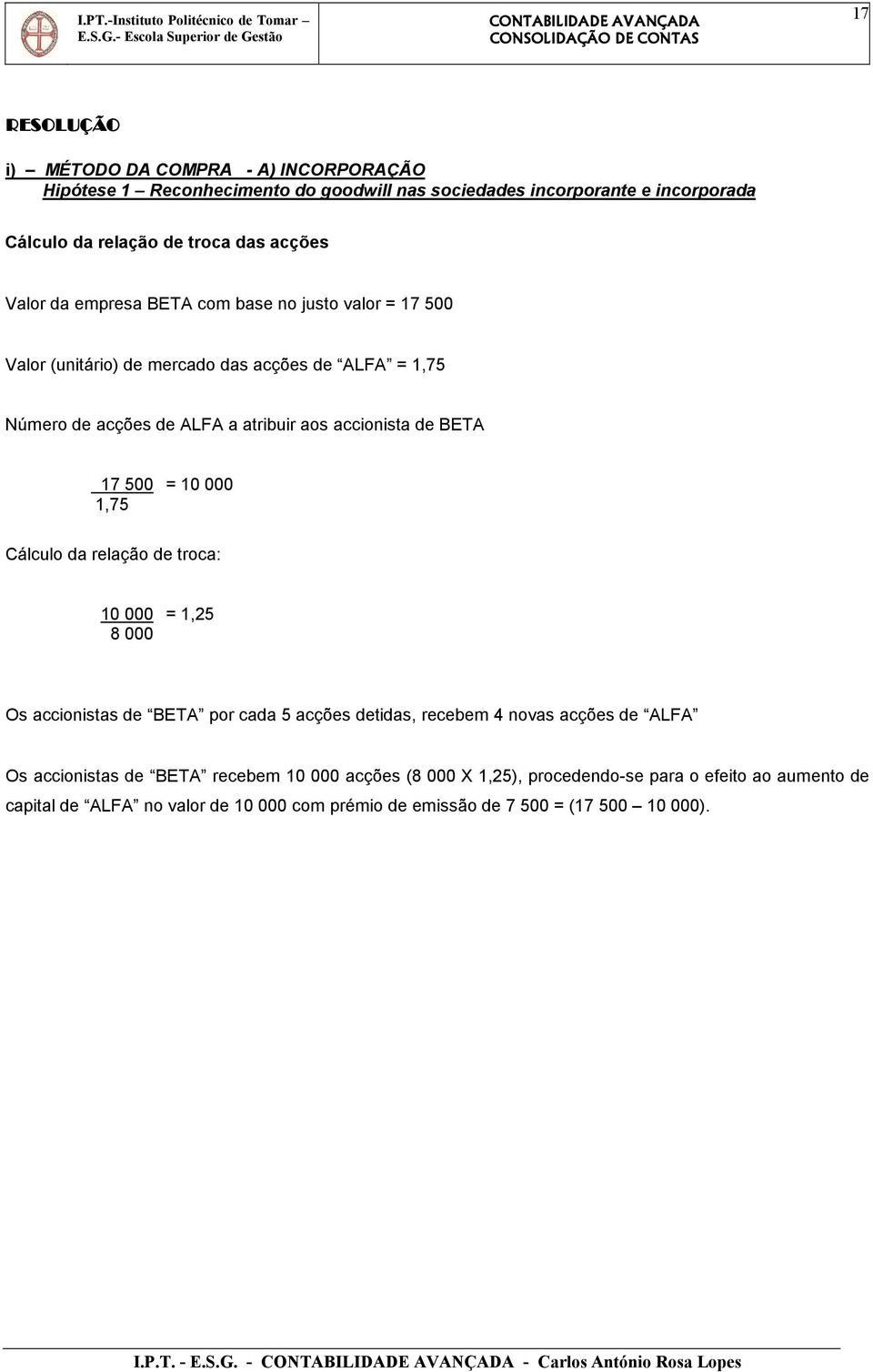 Cálculo da relação de troca: 10 000 = 1,25 8 000 Os accionistas de BETA por cada 5 acções detidas, recebem 4 novas acções de ALFA Os accionistas de BETA recebem 10 000 acções (8