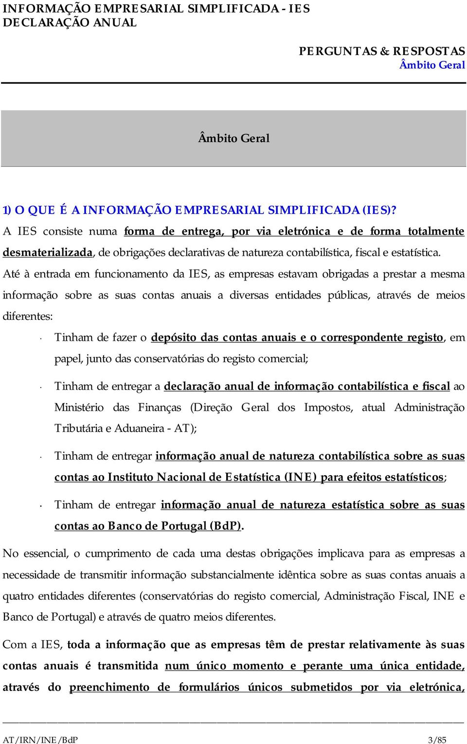 Até à entrada em funcionamento da IES, as empresas estavam obrigadas a prestar a mesma informação sobre as suas contas anuais a diversas entidades públicas, através de meios diferentes: Tinham de