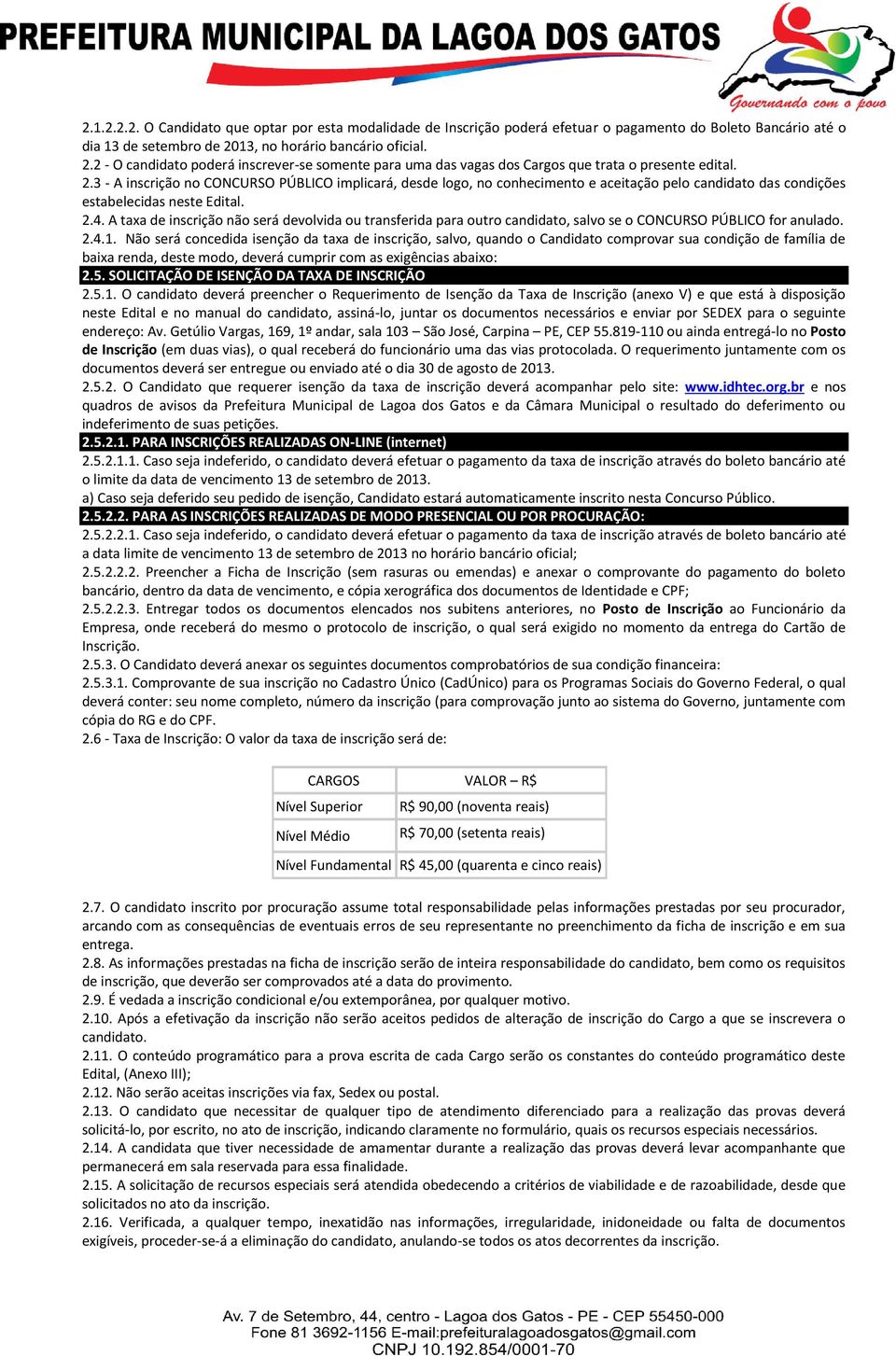 2.4. A taxa de inscrição não será devolvida ou transferida para outro candidato, salvo se o CONCURSO PÚBLICO for anulado. 2.4.1.