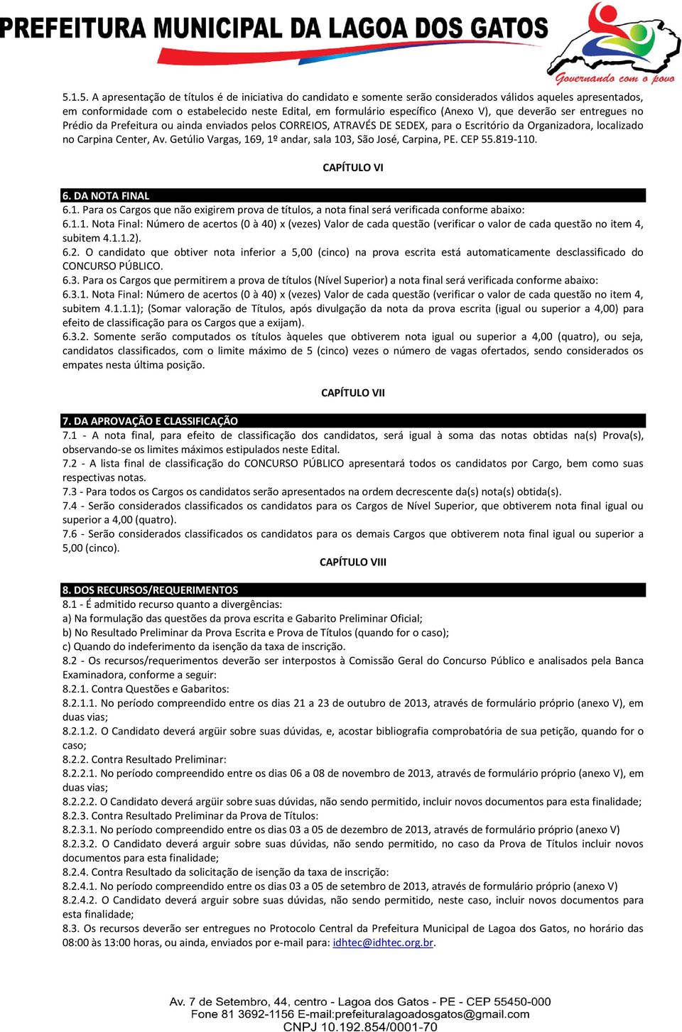 Getúlio Vargas, 169, 1º andar, sala 103, São José, Carpina, PE. CEP 55.819-110. CAPÍTULO VI 6. DA NOTA FINAL 6.1. Para os Cargos que não exigirem prova de títulos, a nota final será verificada conforme abaixo: 6.